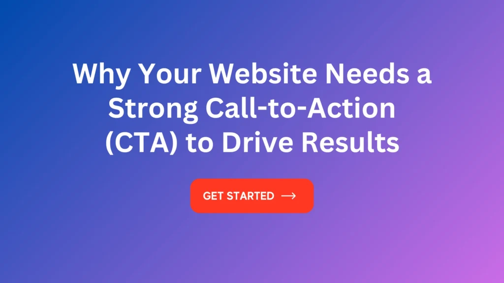 Why Your Website Needs A Strong Call To Action (cta) To Drive Results